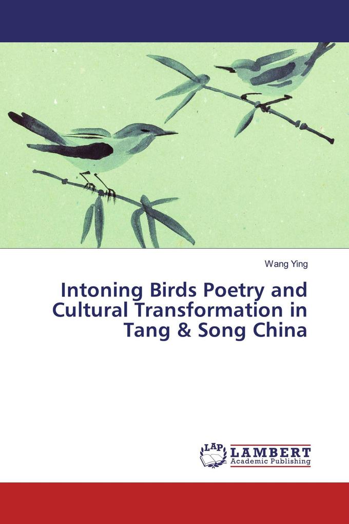 Intoning Birds Poetry and Cultural Transformation in Tang & Song China