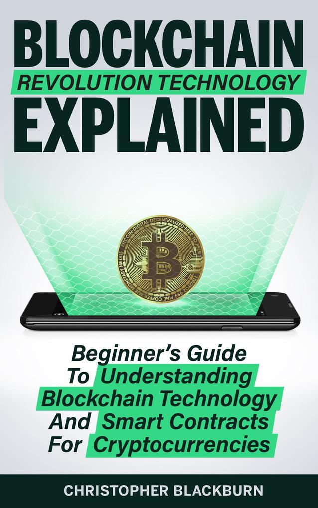 Blockchain Revolution Technology Explained: Beginner‘s Guide To Understanding Blockchain Technology And Smart Contracts For Cryptocurrencies