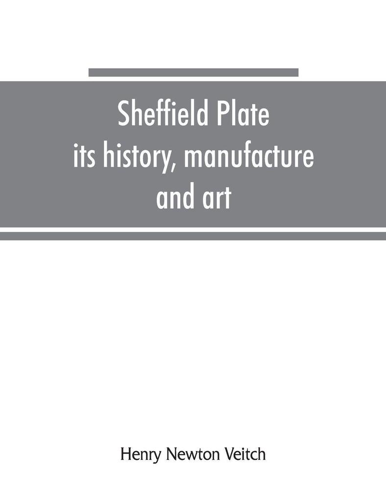 Sheffield plate its history manufacture and art; with makers' names and marks also a note on foreign Sheffield plate with illustrations