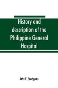 History and description of the Philippine General Hospital. Manila Philippine Islands 1900 to 1911