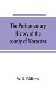 The parliamentary history of the county of Worcester