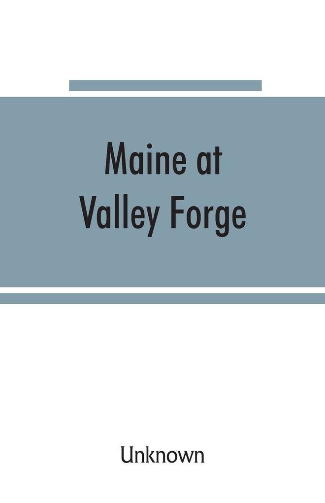 Maine at Valley Forge; proceedings at the unveiling of the Maine marker October 17 1907; also roll of Maine men at Valley Forge