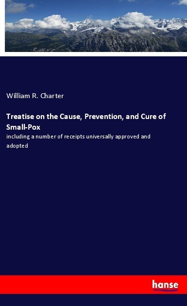 Treatise on the Cause Prevention and Cure of Small-Pox