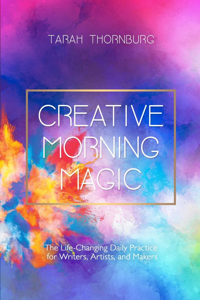 Creative Morning Magic: The Life-Changing Daily Practice for Writers Artists and Makers