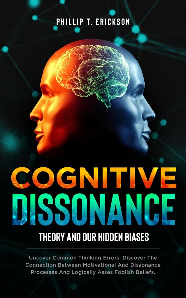Cognitive Dissonance Theory and our Hidden Biases: Uncover Common Thinking Errors Discover the Connection Between Motivational and Dissonance Processes and Logically Assess Foolish Beliefs