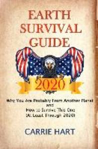 Earth Survival Guide 2020: Why You Are Probably From Another Planet and How to Survive This One (At Least Through 2020)