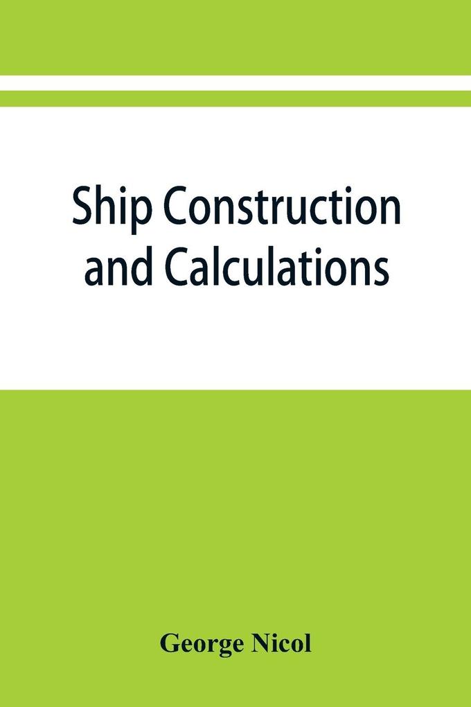 Ship construction and calculations with numerous illustrations and examples for the use of officers of the mercantile marine ship superintendents draughtsmen etc.