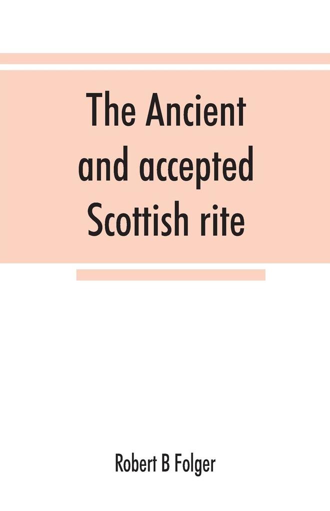 The ancient and accepted Scottish rite in thirty-three degrees. Known hitherto under the names of the 'Rite of perfection'--the 'Rite of heredom'--the 'Ancient Scottish rite'--the 'Rite of Kilwinning'--and last as the 'Scottish rite ancient and accepte