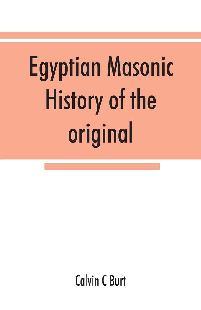 Egyptian masonic history of the original and unabridged ancient and Ninety-six (96 ) Degree Rite of Memphis for the instruction and government of the craft