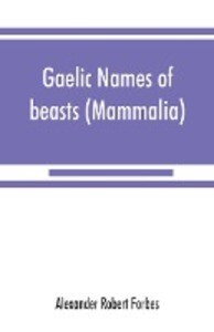 Gaelic names of beasts (Mammalia) birds fishes insects reptiles etc. in two parts