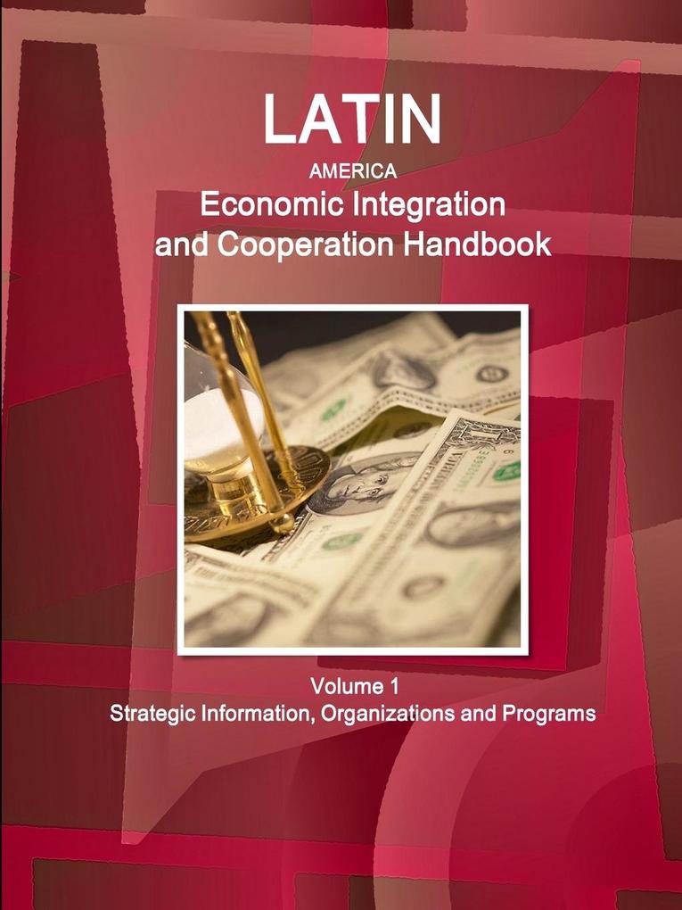 Latin America Economic Integration and Cooperation Handbook Volume 1 Strategic Information Organizations and Programs