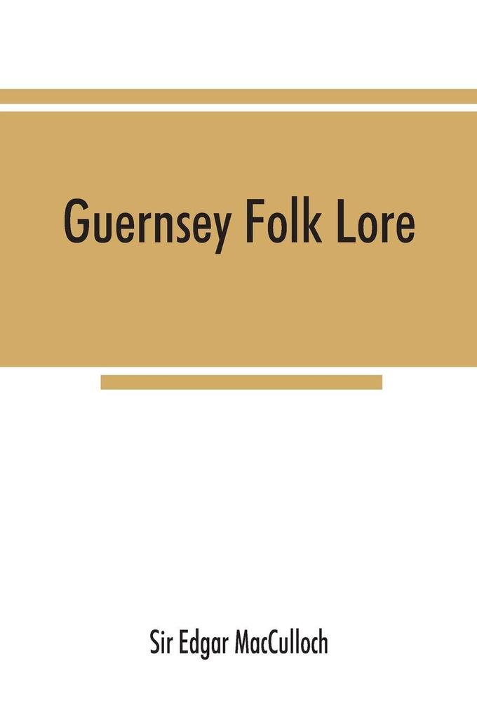 Guernsey folk lore; a collection of popular superstitions legendary tales peculiar customs proverbs weather sayings etc. of the people of that island