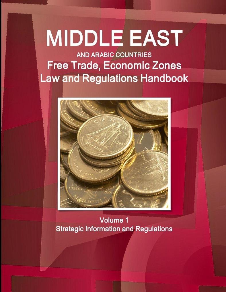 Middle East and Arabic Countries Free Trade Economic Zones Law and Regulations Handbook Volume 1 Strategic Information and Regulations