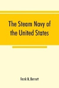 The steam navy of the United States; A history of the growth of the steam vessel of war in the U.S. Navy and of the naval engineer corps