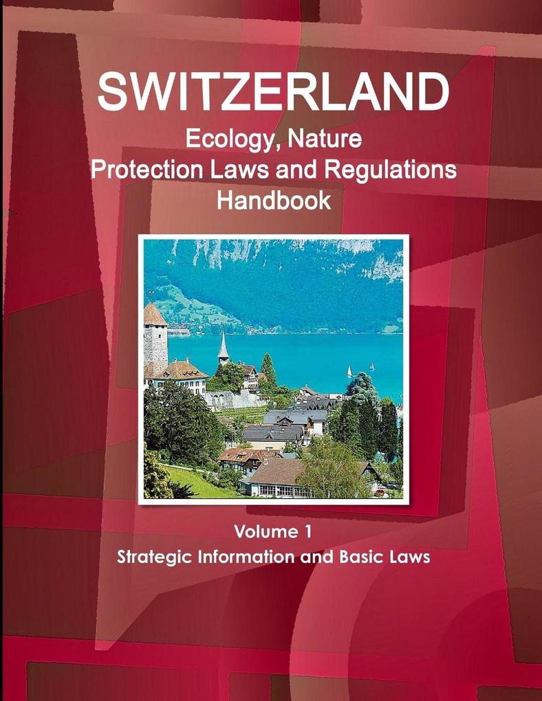 Switzerland Ecology Nature Protection Laws and Regulations Handbook Volume 1 Strategic Information and Basic Laws