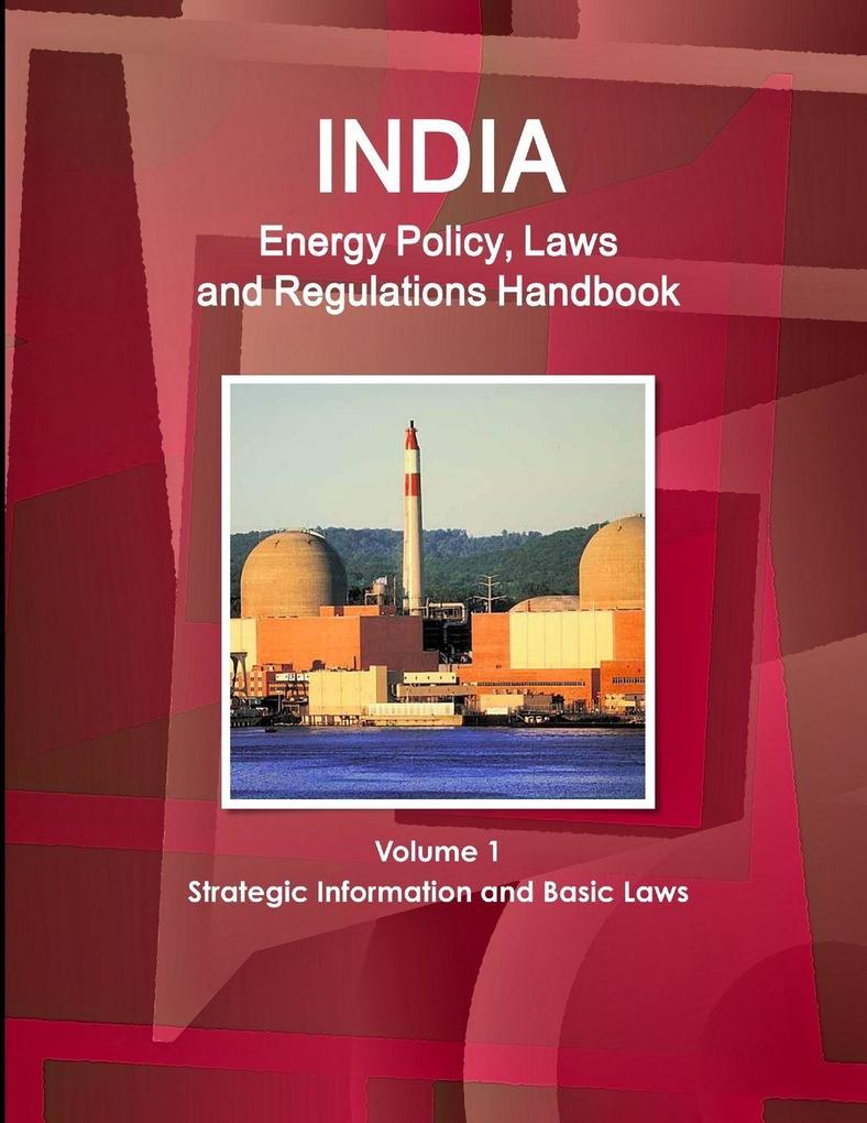 India Energy Policy Laws and Regulations Handbook Volume 1 Strategic Information and Basic Laws