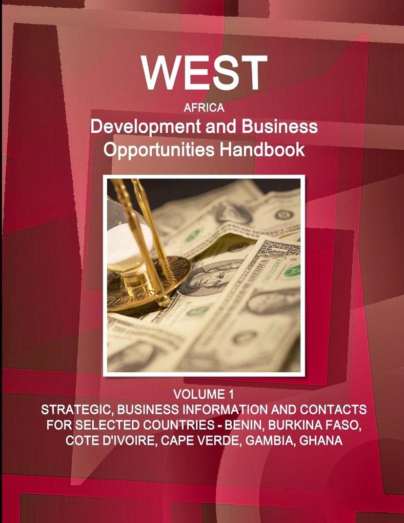 West Africa Development and Business Opportunities Handbook VOLUME 1 STRATEGIC BUSINESS INFORMATION AND CONTACTS FOR SELECTED COUNTRIES - BENIN BURKINA FASO COTE D'IVOIRE CAPE VERDE GAMBIA GHANA