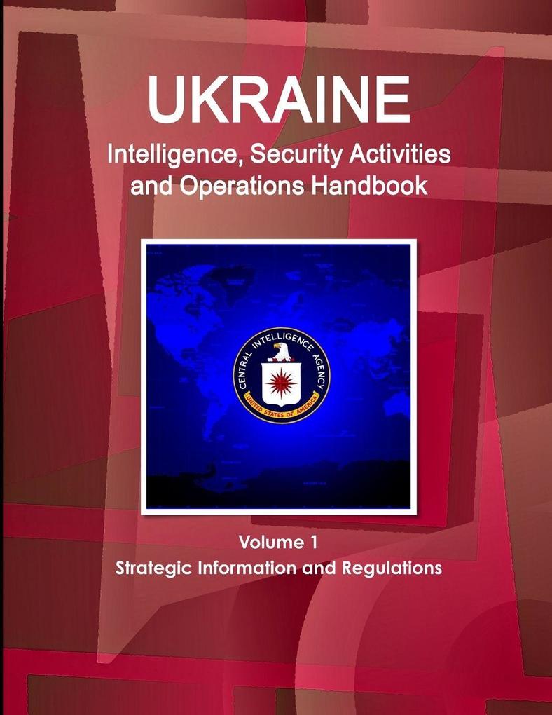 Ukraine Intelligence Security Activities and Operations Handbook Volume 1 Strategic Information and Regulations