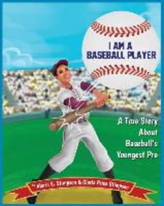 I Am A Baseball Player: A True Story About Baseball‘s Youngest Pro