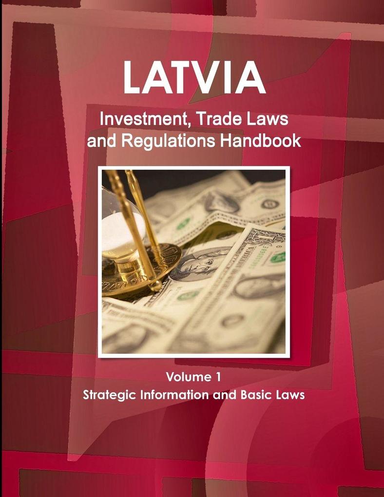 Latvia Investment Trade Laws and Regulations Handbook Volume 1 Strategic Information and Basic Laws