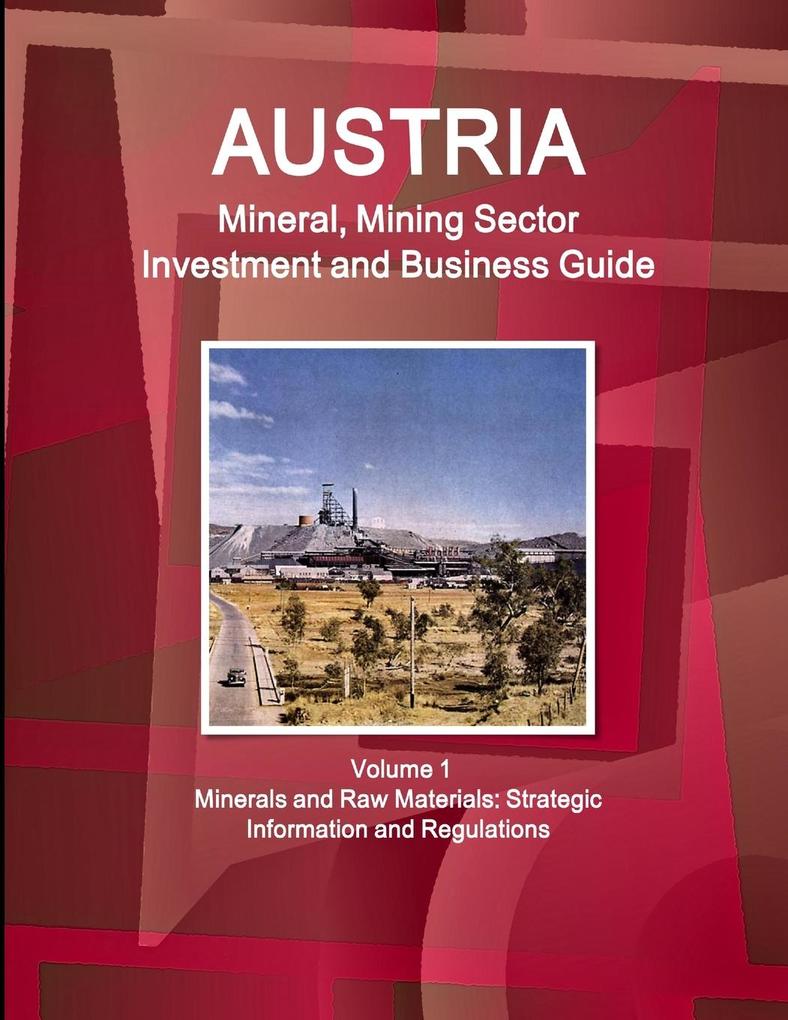 Austria Mineral Mining Sector Investment and Business Guide Volume 1 Minerals and Raw Materials