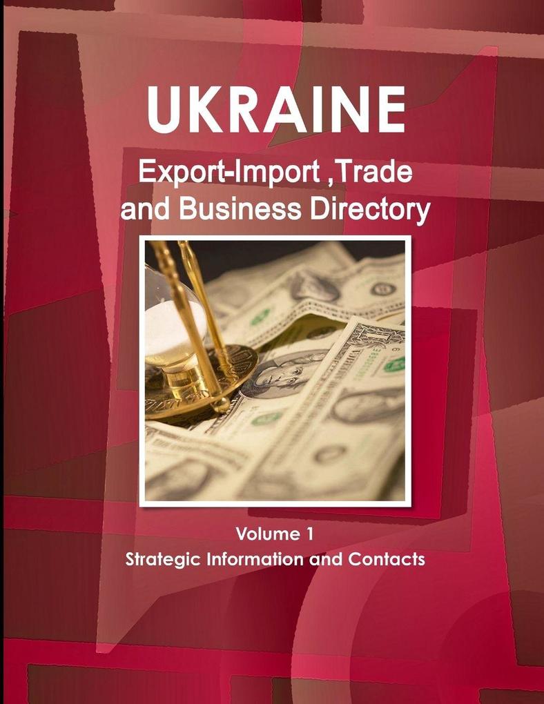 Ukraine Export-Import Trade & Business Directory Volume 1 Strategic Information and Contacts