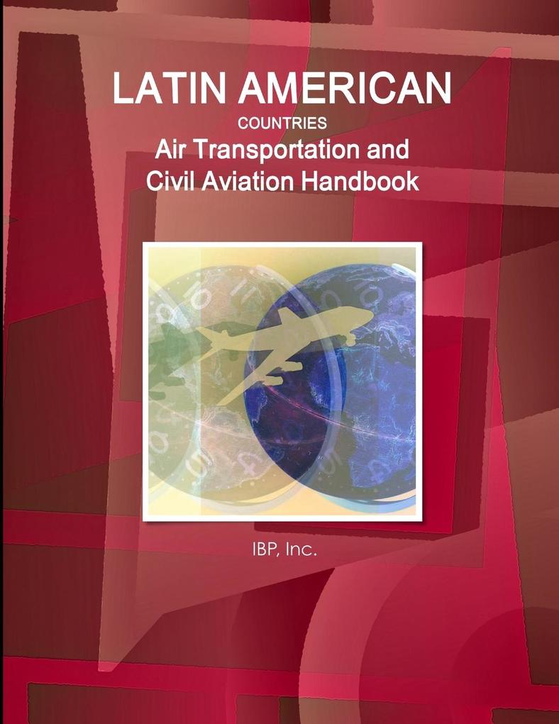 Latin American Countries Air Transportation and Civil Aviation Handbook Volume 1 Strategic Information Regulations and Developments