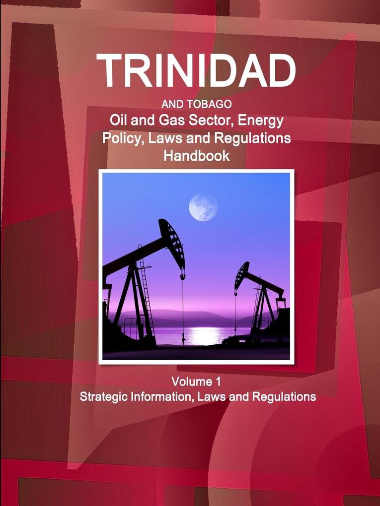 Trinidad and Tobago Oil and Gas Sector Energy Policy Laws and Regulations Handbook Volume 1 Strategic Information Laws and Regulations