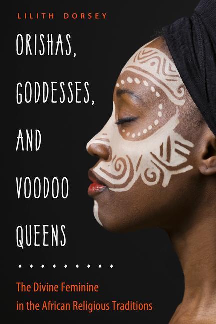 Orishas Goddesses and Voodoo Queens: The Divine Feminine in the African Religious Traditions