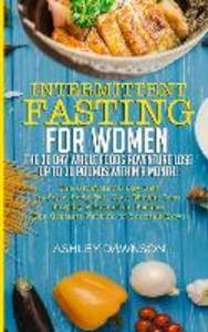 Intermittent Fasting For Women: The 30 Day Whole Foods Adventure Lose Up to 30 Pounds Within A Month!: The Ultimate 30 Day Diet to Burn Body Fat. Your