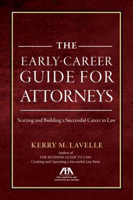 The Early-Career Guide for Attorneys: Starting and Building a Successful Career in Law
