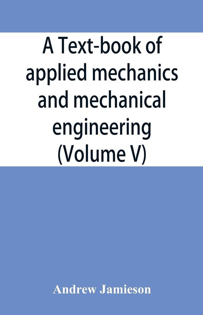 A text-book of applied mechanics and mechanical engineering; Specially Arranged For the Use of Engineers Qualifying for the Institution of Civil Engineers The Diplomas and Degrees of Technical Colleges and Universities Advanced Science Certificates of B