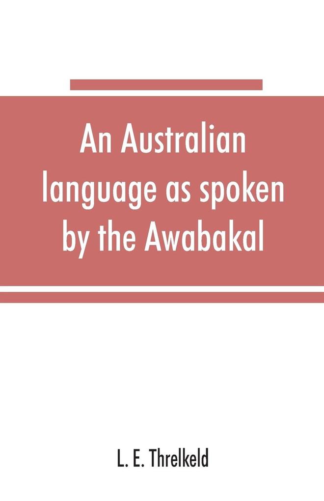 An Australian language as spoken by the Awabakal the people of Awaba or lake Macquarie (near Newcastle New South Wales) being an account of their language traditions and customs