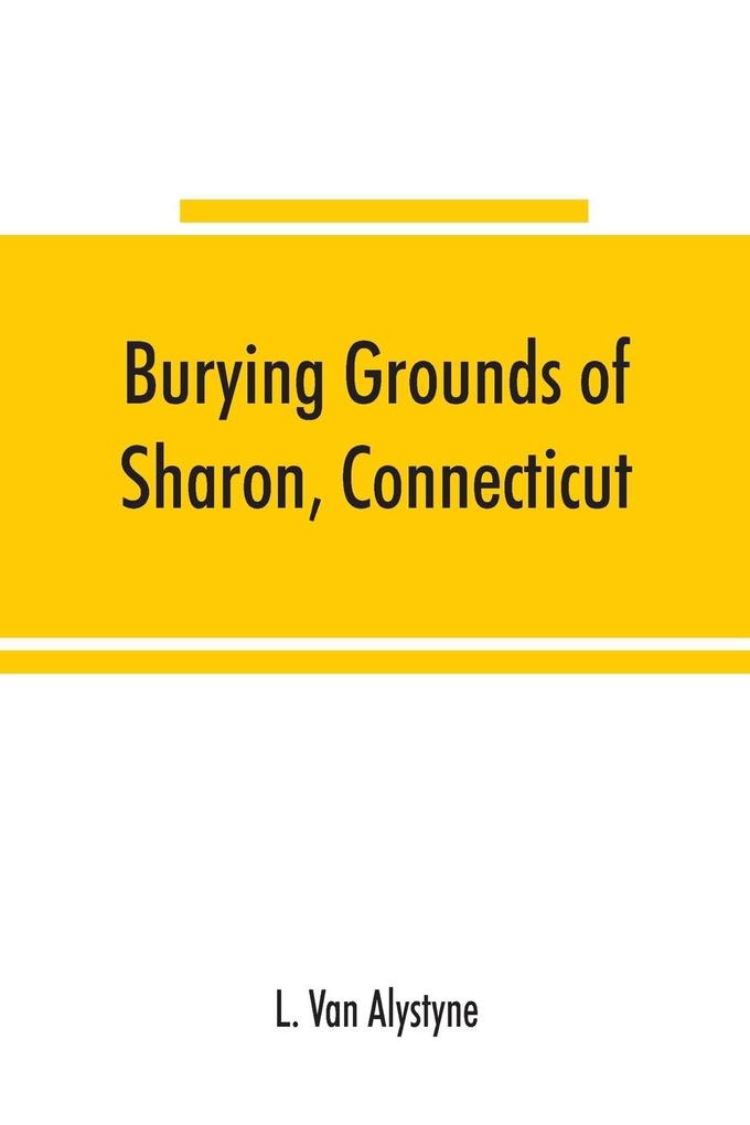 Burying grounds of Sharon Connecticut Amenia and North East New York; being an abstract of inscriptions from thirty places of burial in the above named towns