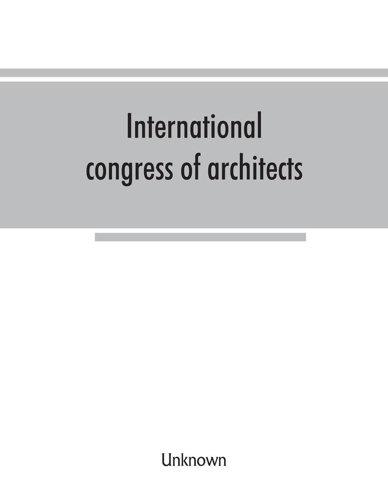 International congress of architects. Seventh session held in London 16-21 July 1906 under the auspices of the Royal institute of British architects. Transactions