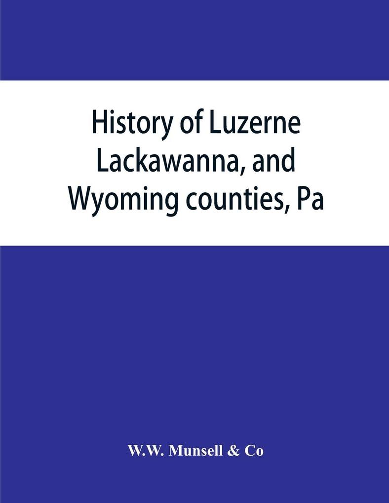 History of Luzerne Lackawanna and Wyoming counties Pa.; with illustrations and biographical sketches of some of their prominent men and pioneers