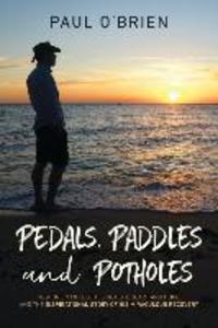 Pedals Paddles and Potholes: How one man lost his health heart and hope and the inspirational story of his miraculous recovery