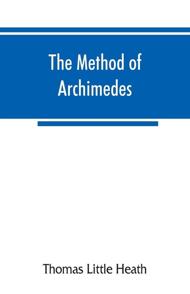 The method of Archimedes recently discovered by Heiberg; a supplement to the Works of Archimedes 1897