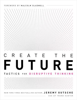 Create the Future: Tactics for Disruptive Thinking