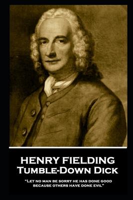 Henry Fielding - Tumble-Down Dick: Let no man be sorry he has done good because others have done evil