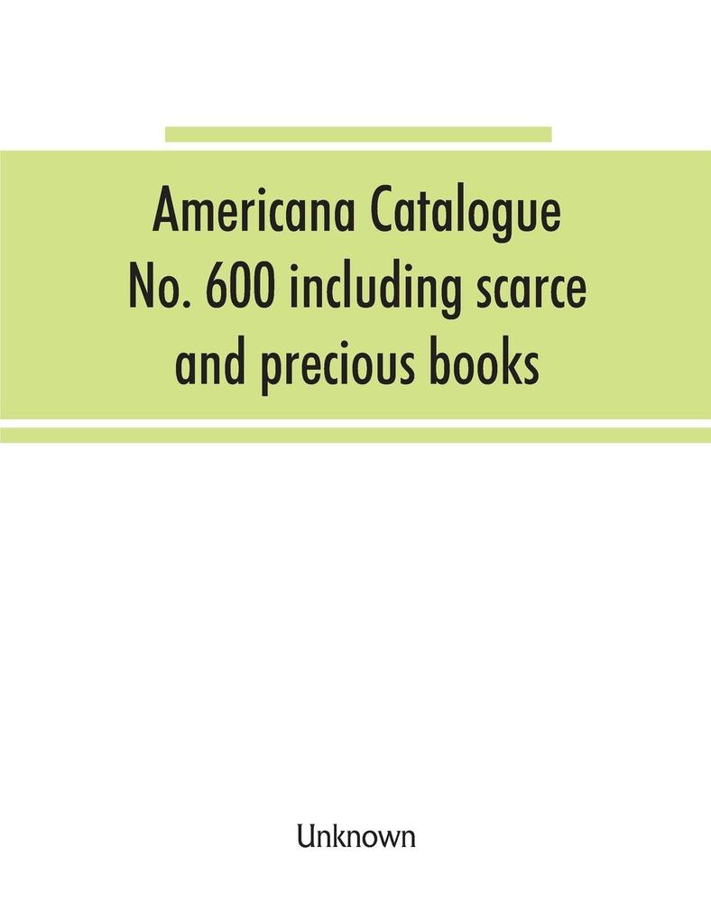Americana Catalogue No. 600 including scarce and precious books manuscripts and engravings from the collections of Emperor Maximilian of Mexico and Charles Et. Brasseur de Bourbourg the library of Edward Salomon late governor of the state of Wisconsin
