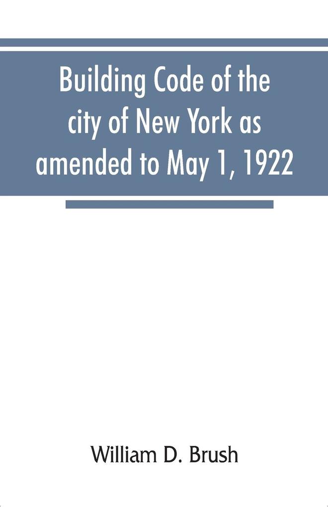Building code of the city of New York as amended to May 1 1922