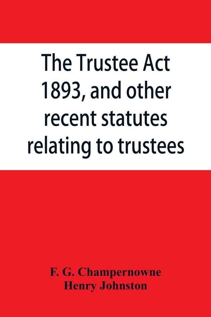 The Trustee Act 1893 and other recent statutes relating to trustees