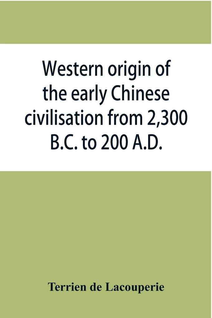 Western origin of the early Chinese civilisation from 2300 B.C. to 200 A.D. or Chapters on the elements derived from the old civilisations of west Asia in the formation of the ancient Chinese culture