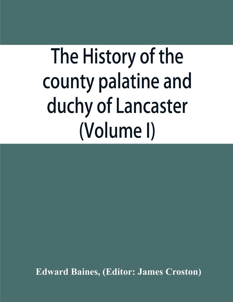 The history of the county palatine and duchy of Lancaster (Volume I)