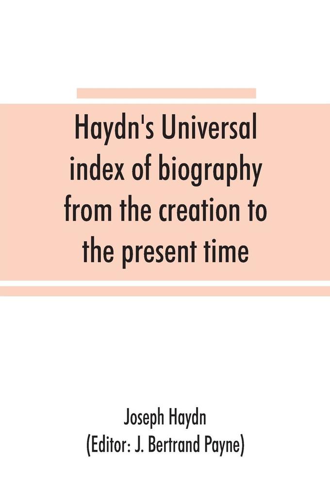 Haydn's universal index of biography from the creation to the present time for the use of the statesman the historian and the journalist