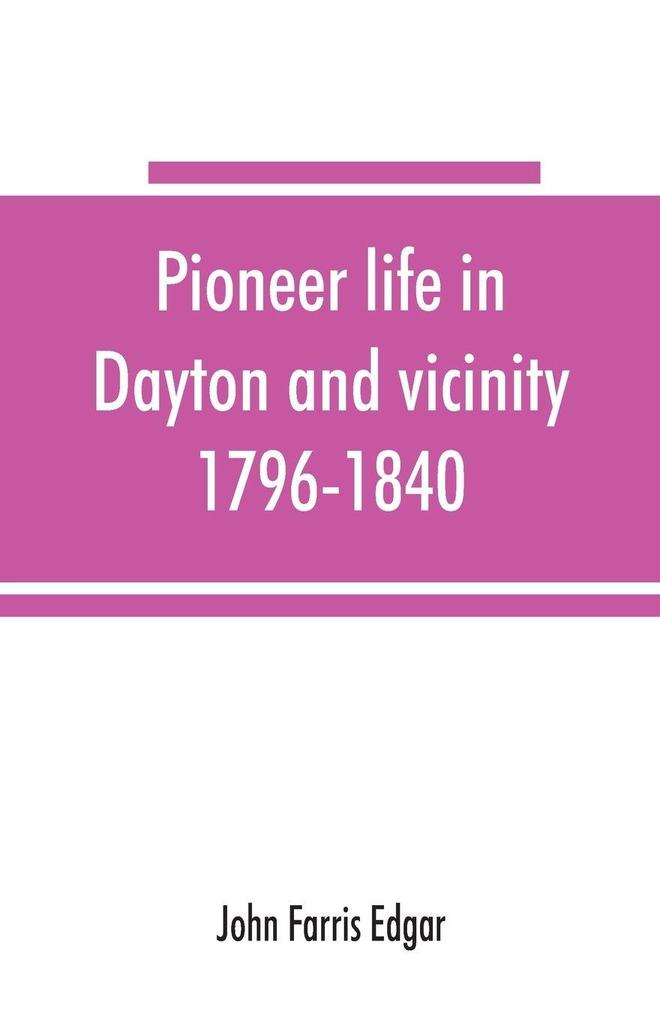 Pioneer life in Dayton and vicinity 1796-1840