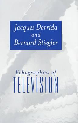Echographies of Television: Filmed Interviews - Jacques Derrida/ Bernard Stiegler