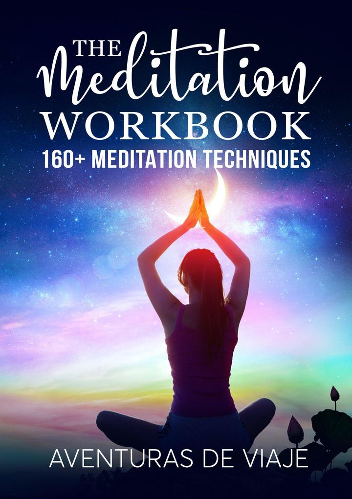 The Meditation Workbook: 160+ Meditation Techniques to Reduce Stress and Expand Your Mind