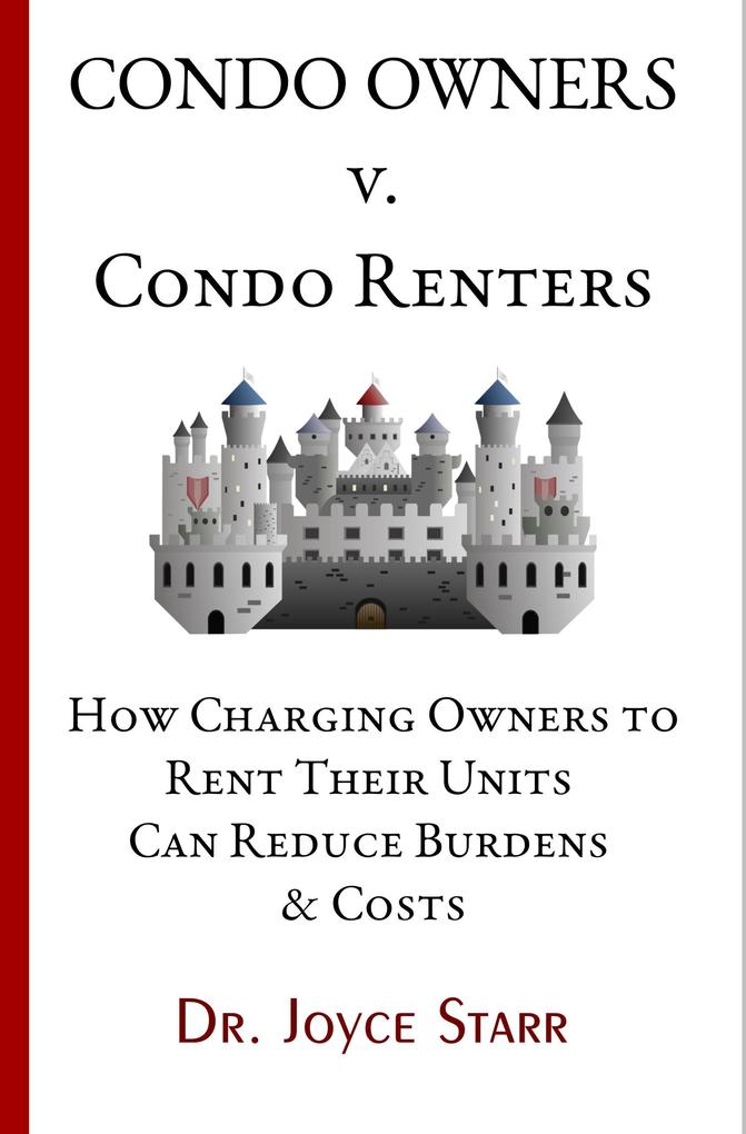 Condo Owners Versus Condo Renters: How Charging Owners to Rent Their Units Can Reduce Burdens & Costs - When Renters Rule the Roost (Your Condo & HOA Rights eBook Series #4)